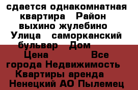 сдается однакомнатная квартира › Район ­ выхино-жулебино › Улица ­ саморканский бульвар › Дом ­ 12 › Цена ­ 35 000 - Все города Недвижимость » Квартиры аренда   . Ненецкий АО,Пылемец д.